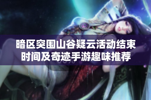 暗区突围山谷疑云活动结束时间及奇迹手游趣味推荐