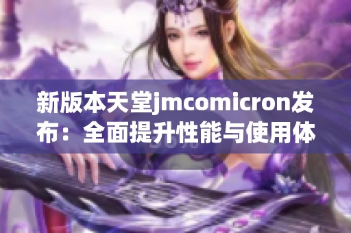 新版本天堂jmcomicron发布：全面提升性能与使用体验