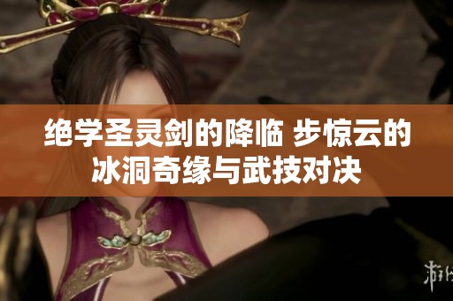 绝学圣灵剑的降临 步惊云的冰洞奇缘与武技对决