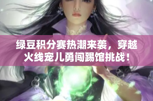 绿豆积分赛热潮来袭，穿越火线宠儿勇闯踢馆挑战！