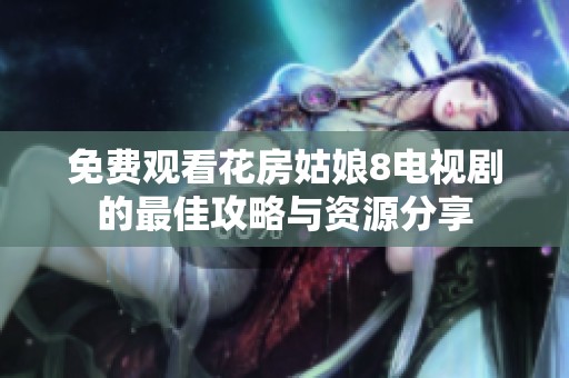 免费观看花房姑娘8电视剧的最佳攻略与资源分享