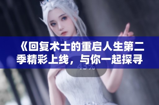 《回复术士的重启人生第二季精彩上线，与你一起探寻新篇章》