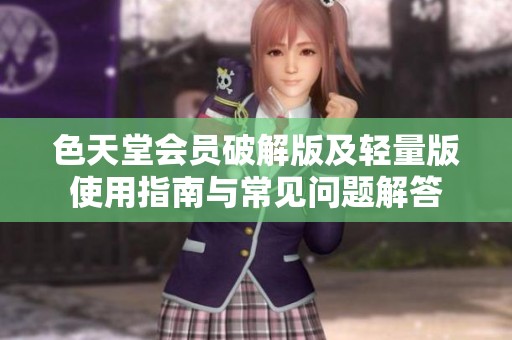 色天堂会员破解版及轻量版使用指南与常见问题解答