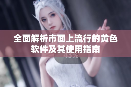 全面解析市面上流行的黄色软件及其使用指南