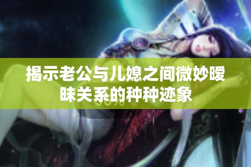 揭示老公与儿媳之间微妙暧昧关系的种种迹象