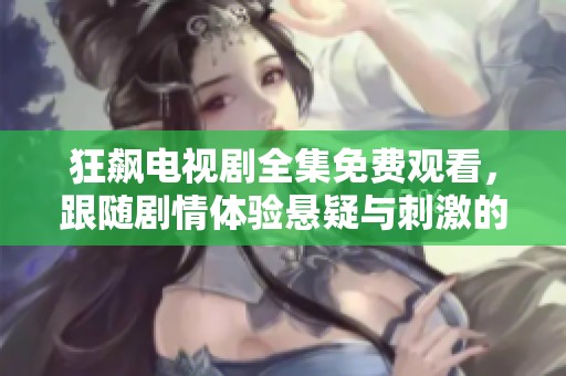 狂飙电视剧全集免费观看，跟随剧情体验悬疑与刺激的旅程