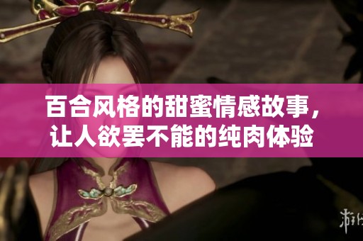 百合风格的甜蜜情感故事，让人欲罢不能的纯肉体验
