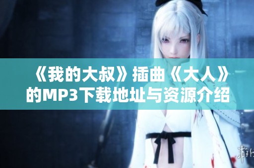 《我的大叔》插曲《大人》的MP3下载地址与资源介绍