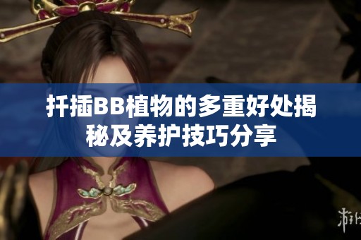 扦插BB植物的多重好处揭秘及养护技巧分享