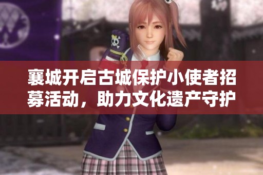 襄城开启古城保护小使者招募活动，助力文化遗产守护