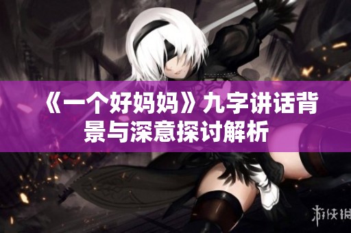 《一个好妈妈》九字讲话背景与深意探讨解析