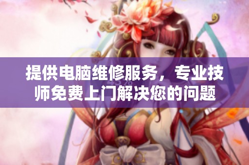 提供电脑维修服务，专业技师免费上门解决您的问题