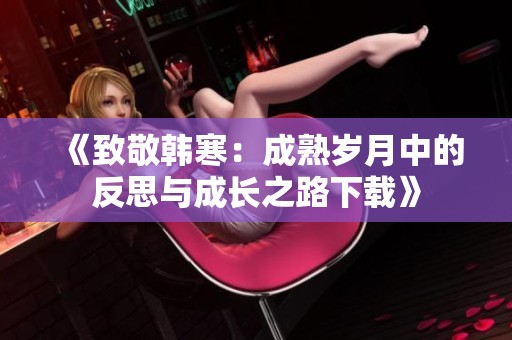 《致敬韩寒：成熟岁月中的反思与成长之路下载》