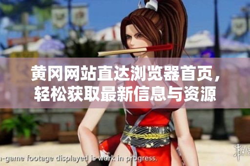 黄冈网站直达浏览器首页，轻松获取最新信息与资源