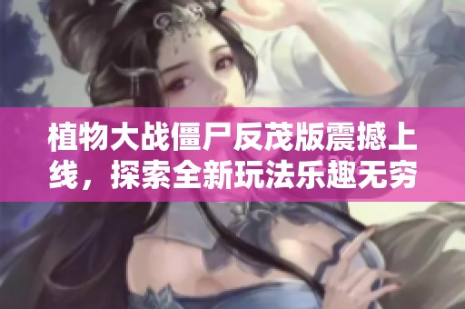 植物大战僵尸反茂版震撼上线，探索全新玩法乐趣无穷