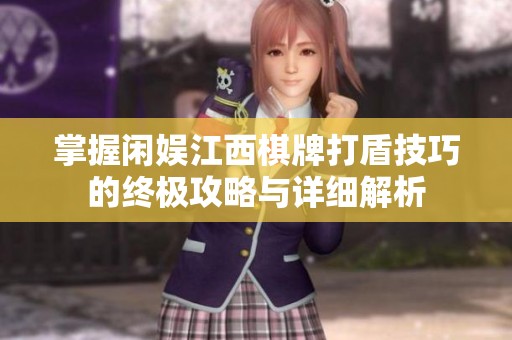 掌握闲娱江西棋牌打盾技巧的终极攻略与详细解析