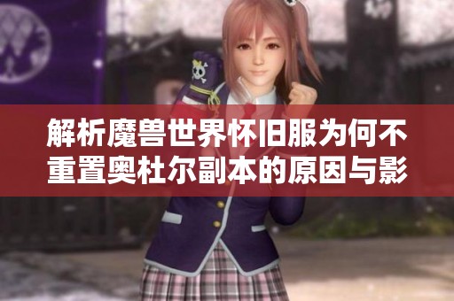 解析魔兽世界怀旧服为何不重置奥杜尔副本的原因与影响