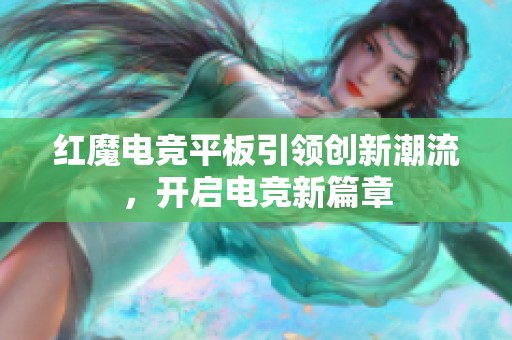 红魔电竞平板引领创新潮流，开启电竞新篇章