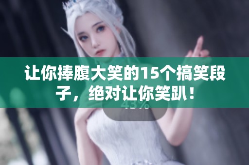 让你捧腹大笑的15个搞笑段子，绝对让你笑趴！