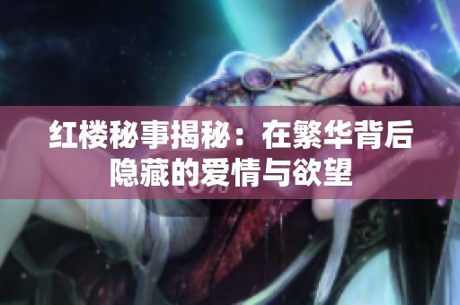 红楼秘事揭秘：在繁华背后隐藏的爱情与欲望