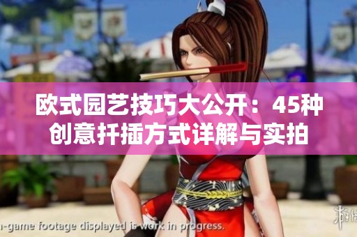 欧式园艺技巧大公开：45种创意扦插方式详解与实拍