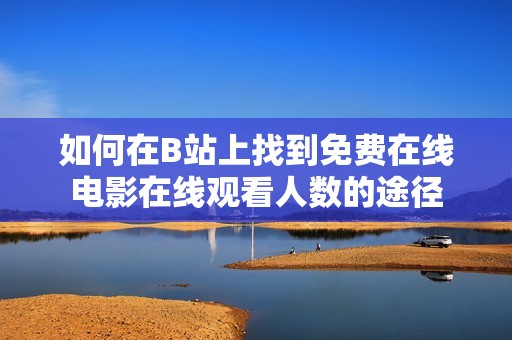 如何在B站上找到免费在线电影在线观看人数的途径