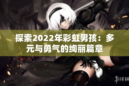 探索2022年彩虹男孩：多元与勇气的绚丽篇章