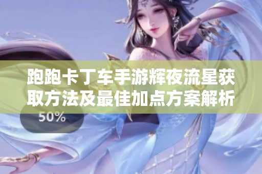 跑跑卡丁车手游辉夜流星获取方法及最佳加点方案解析