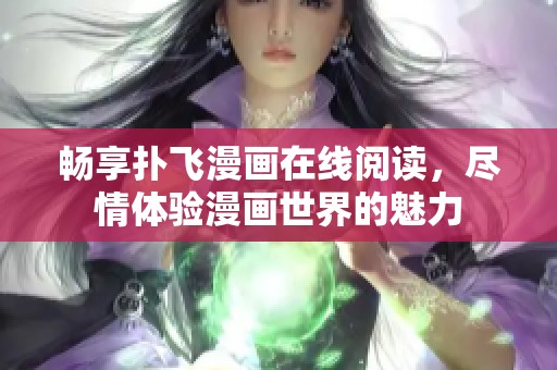 畅享扑飞漫画在线阅读，尽情体验漫画世界的魅力