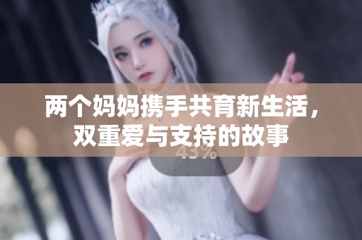 两个妈妈携手共育新生活，双重爱与支持的故事