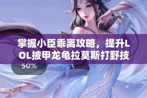 掌握小臣乖离攻略，提升LOL披甲龙龟拉莫斯打野技巧与策略