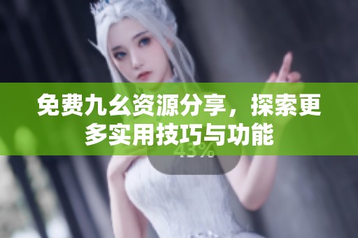 免费九幺资源分享，探索更多实用技巧与功能