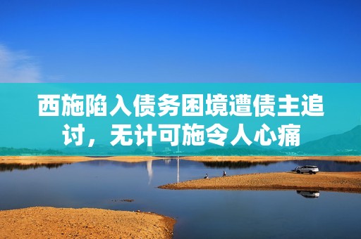 西施陷入债务困境遭债主追讨，无计可施令人心痛