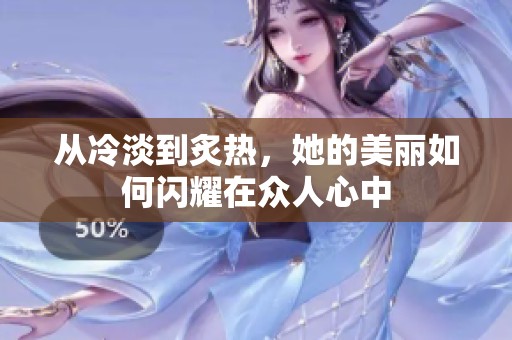 从冷淡到炙热，她的美丽如何闪耀在众人心中