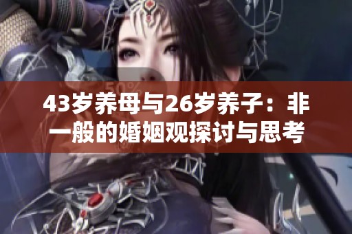 43岁养母与26岁养子：非一般的婚姻观探讨与思考