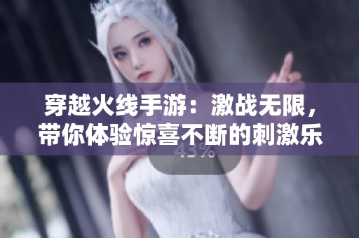 穿越火线手游：激战无限，带你体验惊喜不断的刺激乐趣！
