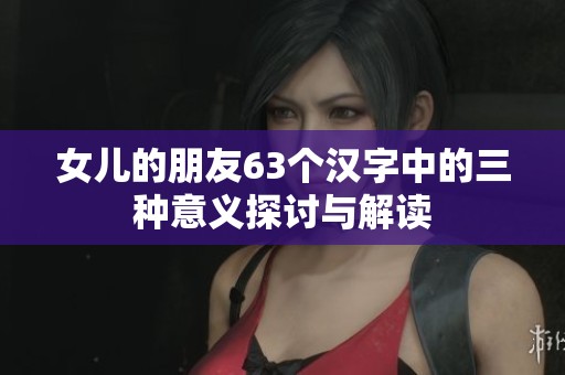 女儿的朋友63个汉字中的三种意义探讨与解读