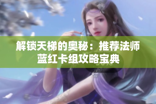 解锁天梯的奥秘：推荐法师蓝红卡组攻略宝典