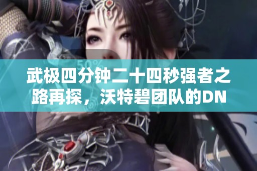 武极四分钟二十四秒强者之路再探，沃特碧团队的DNF冒险之旅