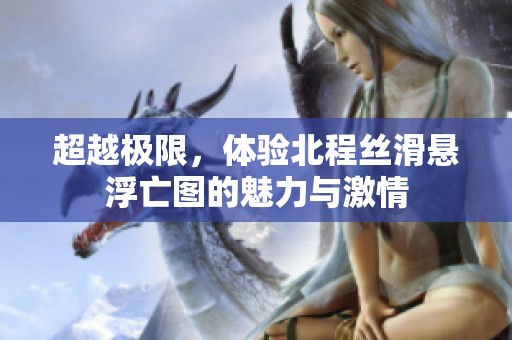 超越极限，体验北程丝滑悬浮亡图的魅力与激情