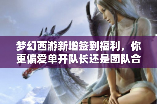 梦幻西游新增签到福利，你更偏爱单开队长还是团队合作模式