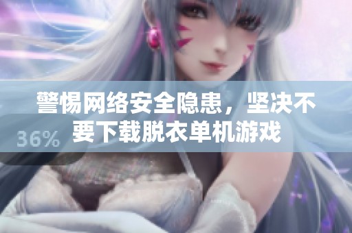 警惕网络安全隐患，坚决不要下载脱衣单机游戏