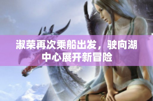 淑荣再次乘船出发，驶向湖中心展开新冒险