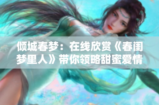 倾城春梦：在线欣赏《春闺梦里人》带你领略甜蜜爱情