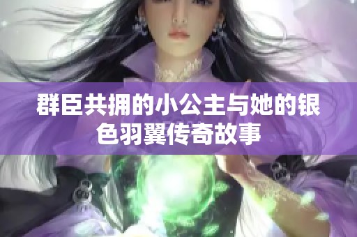 群臣共拥的小公主与她的银色羽翼传奇故事