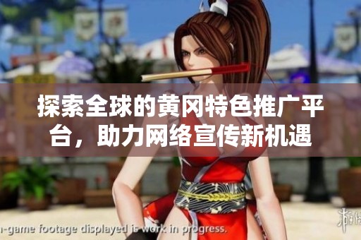 探索全球的黄冈特色推广平台，助力网络宣传新机遇