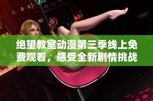 绝望教室动漫第三季线上免费观看，感受全新剧情挑战