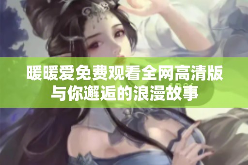 暖暖爱免费观看全网高清版与你邂逅的浪漫故事