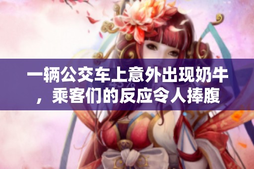 一辆公交车上意外出现奶牛，乘客们的反应令人捧腹