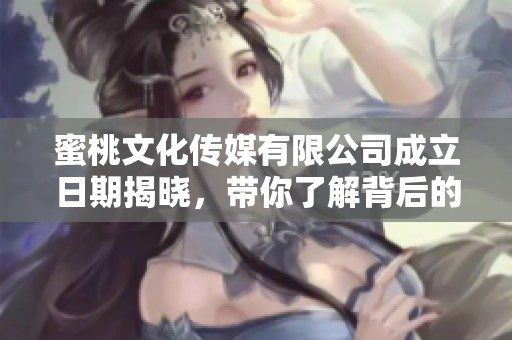 蜜桃文化传媒有限公司成立日期揭晓，带你了解背后的故事